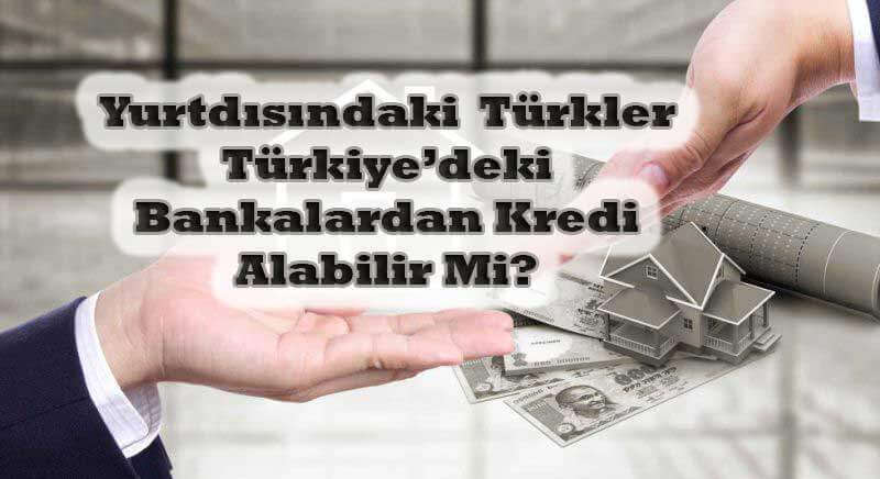 Yurtdışındaki Türkler Türkiye’deki Bankalardan Kredi Alabilir Mi ?