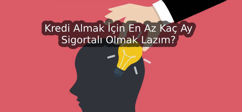 Kredi Almak İçin En Az Kaç Ay Sigortalı Olmak Lazım?