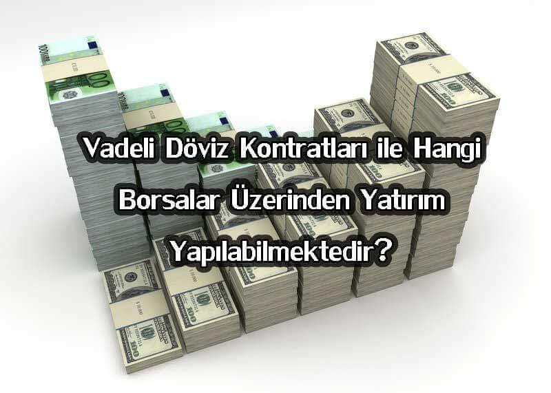 Vadeli Döviz Kontratları ile Hangi Borsalar Üzerinden Yatırım Yapılabilmektedir?